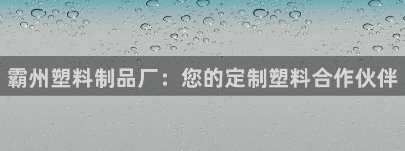 太阳集团网站入口官网首页：霸州塑料制品厂：您的定制塑料合作伙