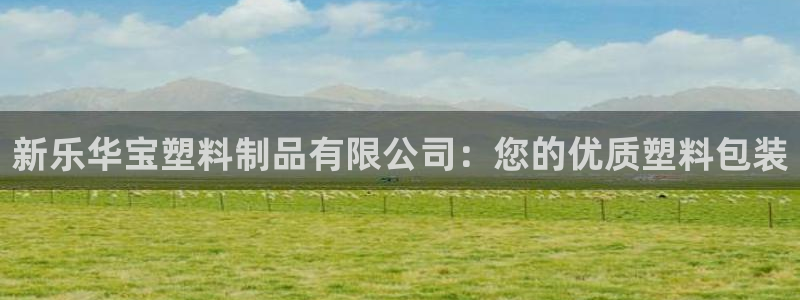 太阳集团城官网：新乐华宝塑料制品有限公司：您的优质塑料包装