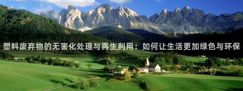 太阳集团在线：塑料废弃物的无害化处理与再生利用：如何让生活更