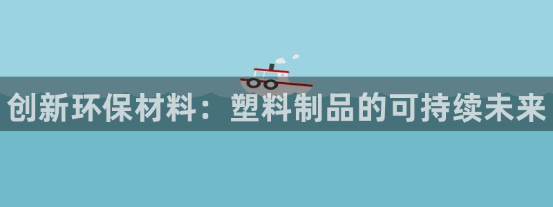 太阳集团股份有限公司是国企吗：创新环保材料：塑料制品的可持续