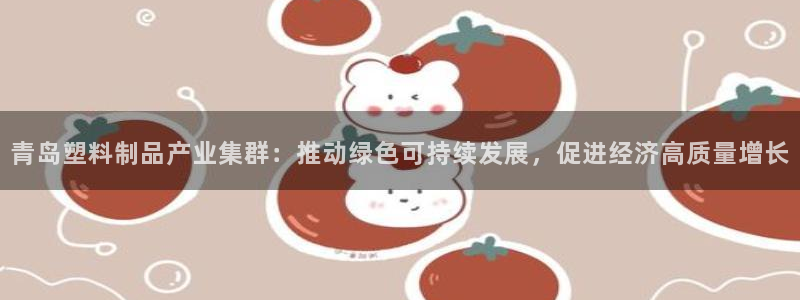 太阳集团2018网址：青岛塑料制品产业集群：推动绿色可持续发