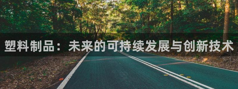 古天乐代言太阳集团线路检测：塑料制品：未来的可持续发展与创新
