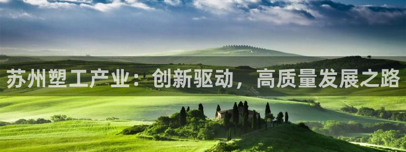 太阳集团网站入口官网首页：苏州塑工产业：创新驱动，高质量发展