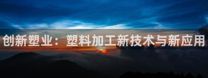 太阳成集团tyc234cc[主页]网站振兴：创新塑业：塑料加