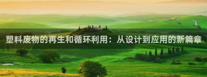 太阳集团电子游戏APP登录入口：塑料废物的再生和循环利用：从