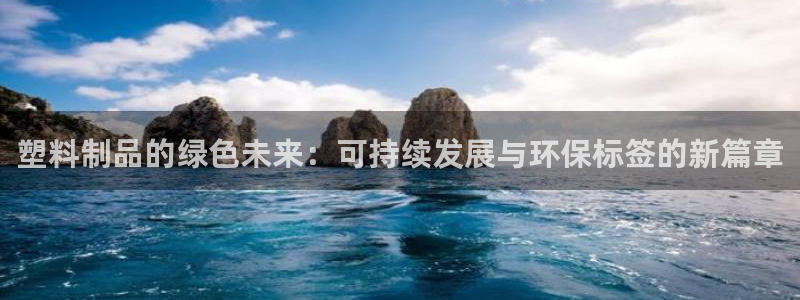太阳成集团tyc234cc[主页]振：塑料制品的绿色未来：可