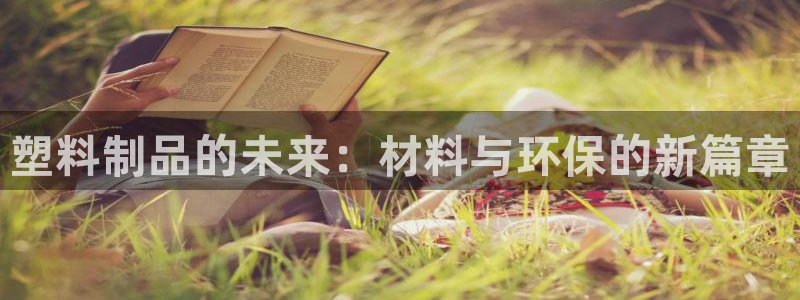 太阳集团tcy8099：塑料制品的未来：材料与环保的新篇章