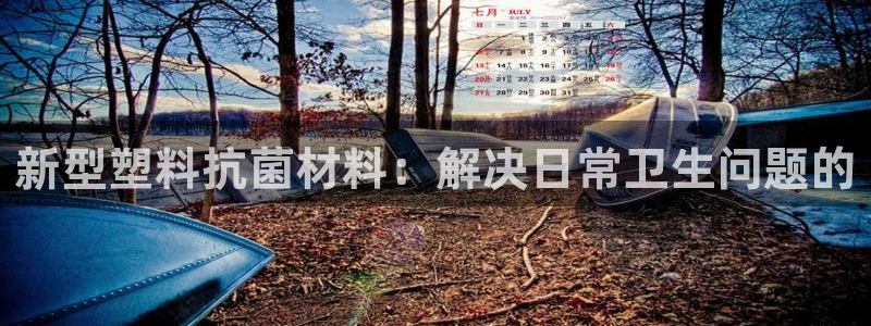 太阳集团网站入口官网网址：新型塑料抗菌材料：解决日常卫生问题