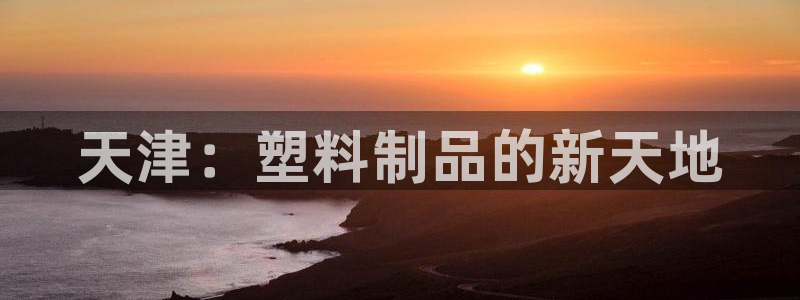 8827太阳集团官网：天津：塑料制品的新天地