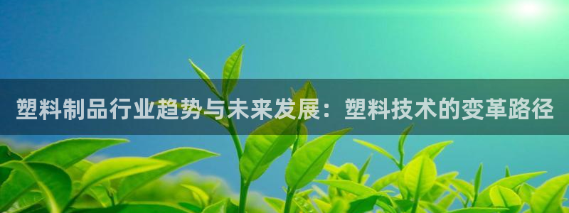 太阳集团城所有网址：塑料制品行业趋势与未来发展：塑料技术的变