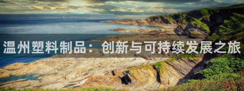 太阳集团下载链接：温州塑料制品：创新与可持续发展之旅