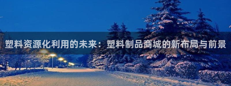 15vip太阳集团：塑料资源化利用的未来：塑料制品商城的新布