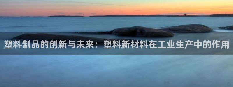 太阳诚集团有限公司是国企吗还是私企：塑料制品的创新与未来：塑