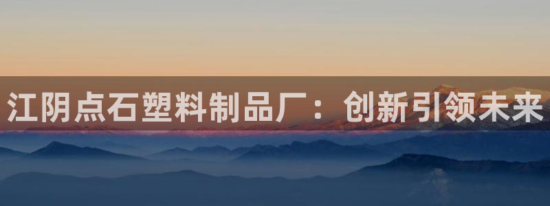 太阳影视公司：江阴点石塑料制品厂：创新引领未来