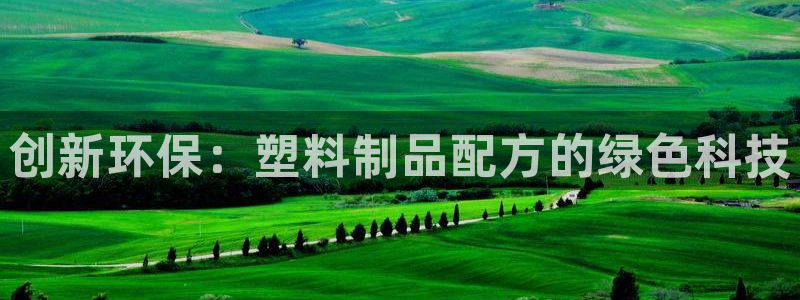 太阳成集团客服：创新环保：塑料制品配方的绿色科技