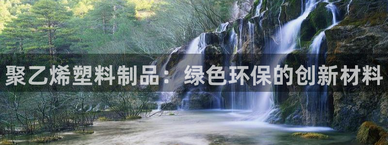 太阳集团城安卓版游戏：聚乙烯塑料制品：绿色环保的创新材料