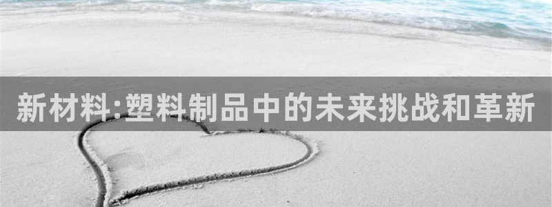 太阳成集团游戏古天乐：新材料:塑料制品中的未来挑战和革新