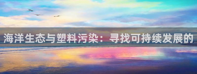 太阳诚集团是干什么的：海洋生态与塑料污染：寻找可持续发展的