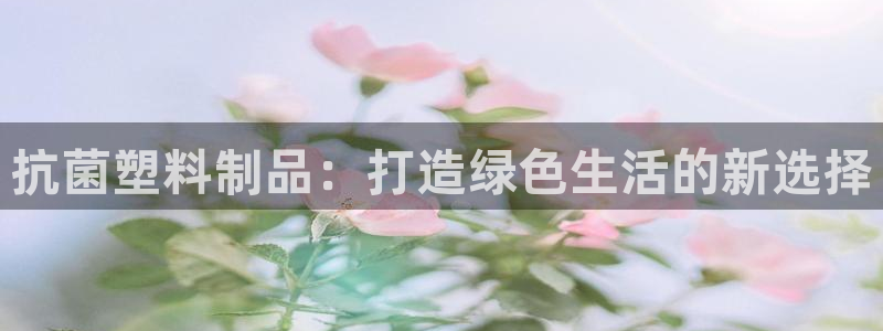 太阳集团的股价是多少：抗菌塑料制品：打造绿色生活的新选择