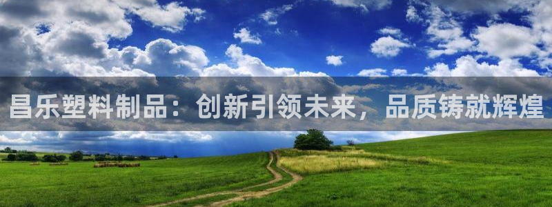太阳集团城娱6543官网：昌乐塑料制品：创新引领未来，品质铸