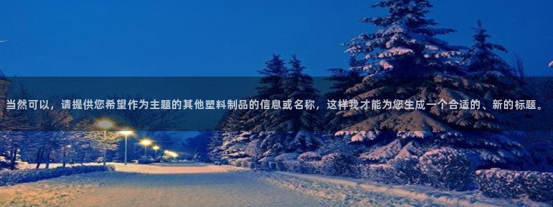 太阳集团娱乐场：当然可以，请提供您希望作为主题的其他塑料制品