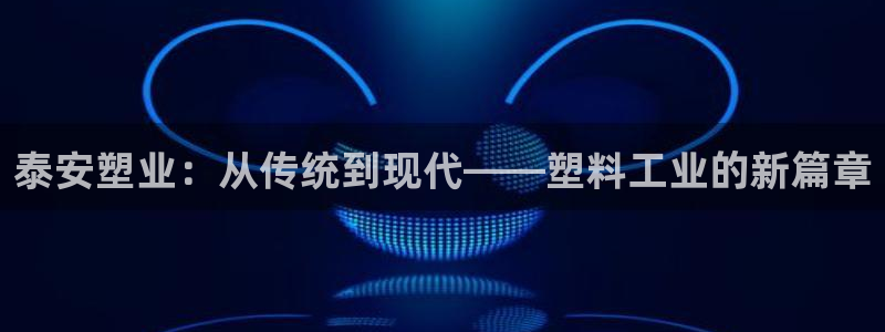 太阳成集团tyc7111cc的研发体系：泰安塑业：从传统到现