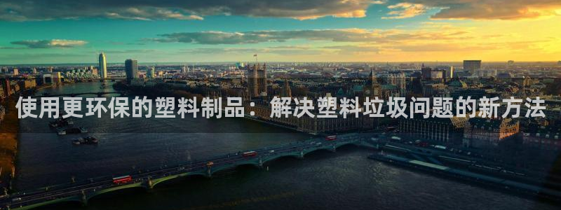 太阳诚集团APP：使用更环保的塑料制品：解决塑料垃圾问题的新