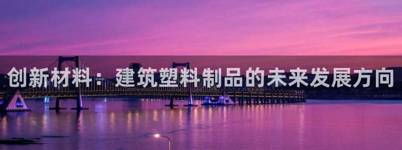 suncitygroup太阳集团--官方网站：创新材料：建筑