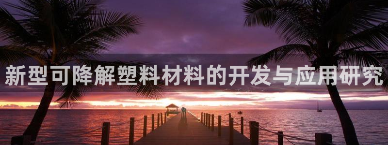 太阳集团唯一老品牌：新型可降解塑料材料的开发与应用研究