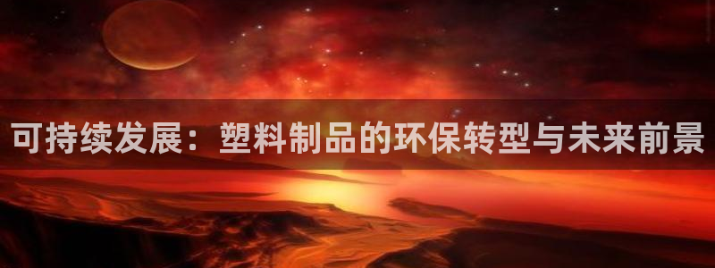 太阳影业投资：可持续发展：塑料制品的环保转型与未来前景