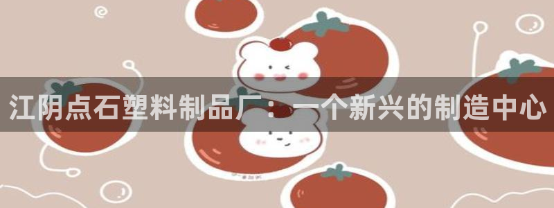 太阳集团官网8722：江阴点石塑料制品厂：一个新兴的制造中心