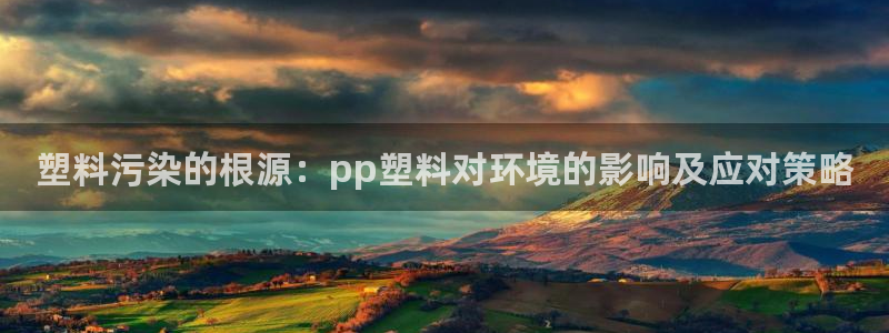 太阳集团网址：塑料污染的根源：pp塑料对环境的影响及应对策略