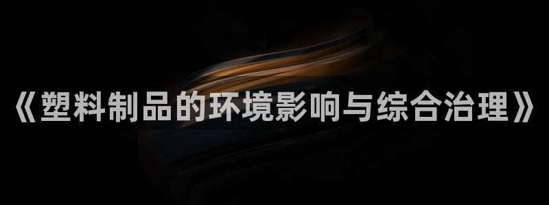太阳诚集团电影：《塑料制品的环境影响与综合治理》
