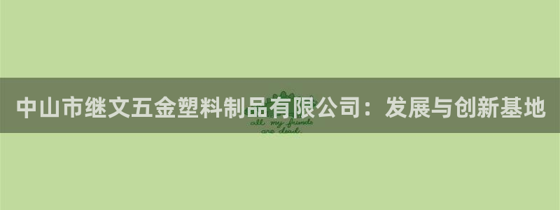 太阳集团洗米华菲律宾：中山市继文五金塑料制品有限公司：发展与